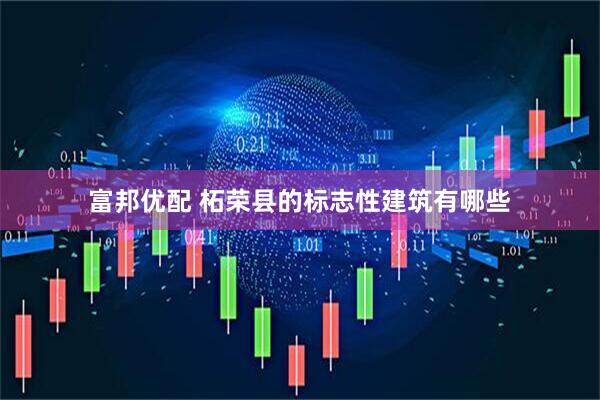 富邦优配 柘荣县的标志性建筑有哪些